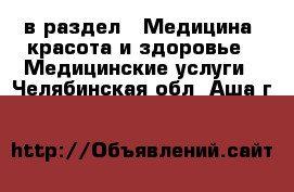  в раздел : Медицина, красота и здоровье » Медицинские услуги . Челябинская обл.,Аша г.